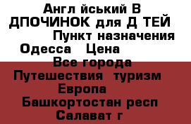 Англійський ВIДПОЧИНОК для ДIТЕЙ 5 STARS › Пункт назначения ­ Одесса › Цена ­ 11 080 - Все города Путешествия, туризм » Европа   . Башкортостан респ.,Салават г.